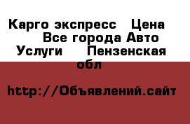Карго экспресс › Цена ­ 100 - Все города Авто » Услуги   . Пензенская обл.